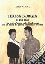 Teresa Borgia di Filogaso. Una storia d'amore sulle ali del tempo per un amore del passato che vive nel presente libro