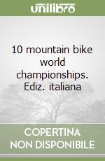 10 mountain bike world championships. Ediz. italiana libro