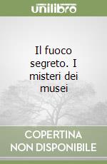 Il fuoco segreto. I misteri dei musei libro