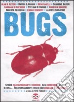 Bugs. Storie raccapriccianti e comiche, casi incredibili e fatti di vita.. con protagonisti esseri che ronzano e strisciano! libro