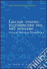 Studi di teologia filosofica. Vol. 1: Lasciar-essere: riconoscere Dio nel pensare libro