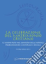 La celebrazione del matrimonio cristiano. Il nuovo rito nel contesto delle attuali problematiche culturali e sociali