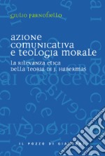 Azione comunicativa e teologia morale. La rilevanza etica della teoria di J. Habermas libro