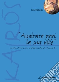 Ascoltate oggi la sua voce. Lectio divina per le domeniche dell'anno B libro