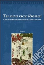 Tu non ucciderai. Diario di un obiettore di coscienza alla guerra di Algeria libro