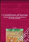 I Cristiani ai leoni. I martiri cristiani nel contesto mediatico dei giochi gladiatori libro di Carfora Anna