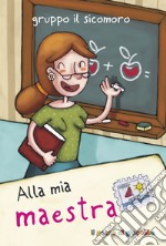 Alla mia maestra. Ediz. illustrata libro