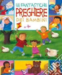 Le fantastiche preghiere dei bambini. Ediz. illustrata libro