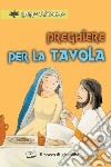 Preghiere per la tavola. Ediz. illustrata libro