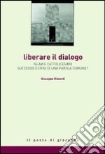 Liberare il dialogo. Islam e Cattolicesimo successo o crisi di una parola comune? libro