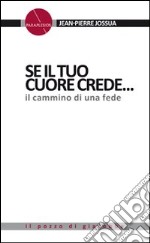 Se il tuo cuore crede.... Il cammino di una fede. libro