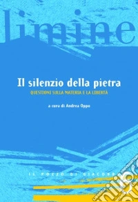 Il silenzio della pietra. Questioni sulla materia e la libertà libro
