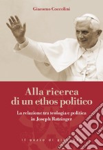 Alla ricerca di un ethos politico. La relazione tra teologia e politica in Joseph Ratzinger libro