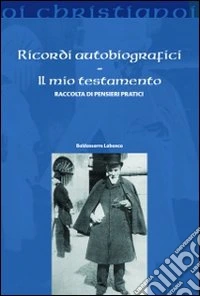 Ricordi autobiografici. Il mio testamento. Raccolta di pensieri pratici
