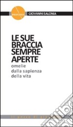 Le sue braccia sempre aperte. Omelie dalla sapienza della vita. Vol. 1 libro