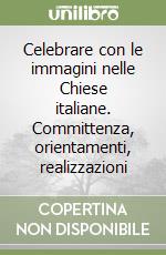 Celebrare con le immagini nelle Chiese italiane. Committenza, orientamenti, realizzazioni libro