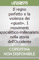 Il regno perfetto e la violenza dei «giusti». I movimenti apocalittico-millenaristici nella storia dell'Occidente