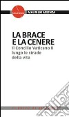 La brace e la cenere. Il Concilio Vaticano II lungo le strade della vita libro di Assenza Maurilio