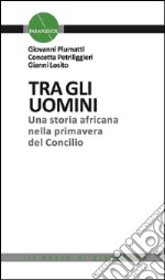 Tra gli uomini. Una storia africana nella primavera del Concilio