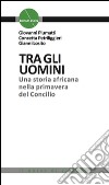 Tra gli uomini. Una storia africana nella primavera del Concilio libro