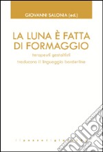 La luna è fatta di formaggio. Terapeuti gestaltisti traducono il linguaggio borderline libro