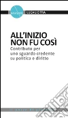 All'inizio non fu così. Contributo per uno sguardo credente su politica e diritto libro