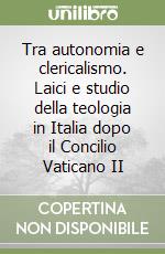 Tra autonomia e clericalismo. Laici e studio della teologia in Italia dopo il Concilio Vaticano II libro