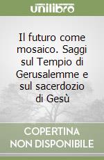 Il futuro come mosaico. Saggi sul Tempio di Gerusalemme e sul sacerdozio di Gesù libro