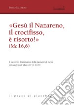 «Gesù il Nazareno, il crocifisso è risorto!» (Mc 16,6). Il racconto drammatico della passione di Gesù nel vangelo di Marco (14,1-16,8) libro