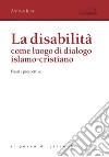 La disabilità come luogo di dialogo islamo-cristiano. Fonti e prospettive libro