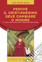 Perché il cristianesimo deve cambiare o morire. La nuova riforma della fede e della prassi della Chiesa libro