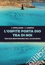 L'ospite porta Dio tra di noi. Teologia mediterranea dell'accoglienza libro