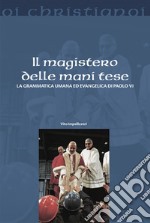 Il magistero delle mani tese. La grammatica umana ed evangelica di Paolo VI libro