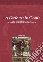 La Giudea di Gesù. Dalla morte di Erode il Grande alla fine del regno di Agrippa I (4 a.C. - 44 d.C.)