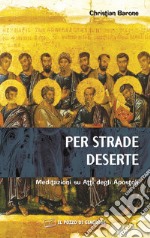 Per strade deserte. Meditazioni su Atti degli Apostoli libro