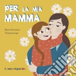 Per la mia mamma. Ediz. illustrata libro