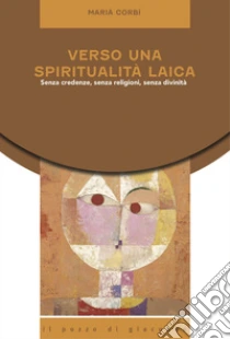 Verso una spiritualit� laica. Senza credenze, senza religioni, senza divinit�