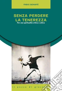 Senza perdere la tenerezza. Per una spiritualità critica e attiva libro