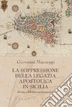 La soppressione della Legazia Apostolica in Sicilia. Storia e dibattito parlamentare libro