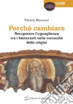 Perché cambiare. Recuperare l'uguaglianza tra i battezzati nella comunità delle origini libro