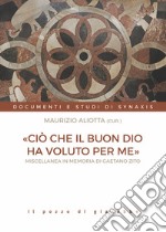 «Ciò che il buon Dio ha voluto per me». Miscellanea in memoria di Gaetano Zito libro