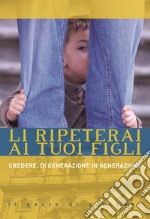 Li ripeterai ai tuoi figli. Credere, di generazione in generazione libro