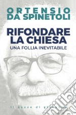 Rifondare la Chiesa. Una follia inevitabile libro