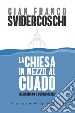 La Chiesa in mezzo al guado. Clericalismo o popolo di Dio? libro