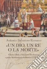 «Un dio, un re o la morte». Chiesa e Stato a Napoli tra rivoluzione e prima restaurazione borbonica (1799-1802) libro