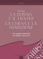 La donna e il lievito, la Chiesa e la tradizione. Uno sguardo femminile sul Concilio Vaticano II libro