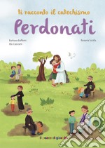 Perdonati. Ti racconto il catechismo. Ediz. illustrata libro