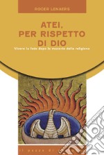 Atei per rispetto di Dio. Vivere la fede dopo le macerie della religione libro