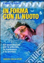 In forma con il nuoto. 60 esercitazioni per la velocità, la resistenza e la tecnica libro