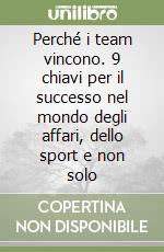 Perché i team vincono. 9 chiavi per il successo nel mondo degli affari, dello sport e non solo